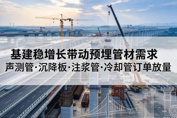 郏县基建稳增长带动预埋监测管材需求，声测管、沉降板、注浆管订单持续放量